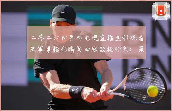 二零二六世界杯电视直播全程观看及赛事精彩瞬间回顾数据研判：最新赛事动态与深度分析