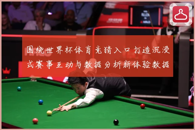 围绕世界杯体育竞猜入口打造沉浸式赛事互动与数据分析新体验数据研判：最新赛事动态与深度分析