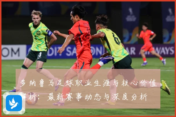 多纳鲁马足球职业生涯与核心价值解析：最新赛事动态与深度分析