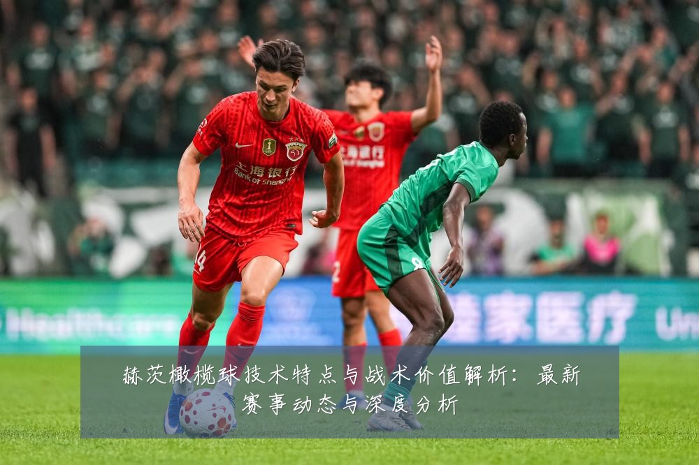 赫茨橄榄球技术特点与战术价值解析:最新赛事动态与深度分析