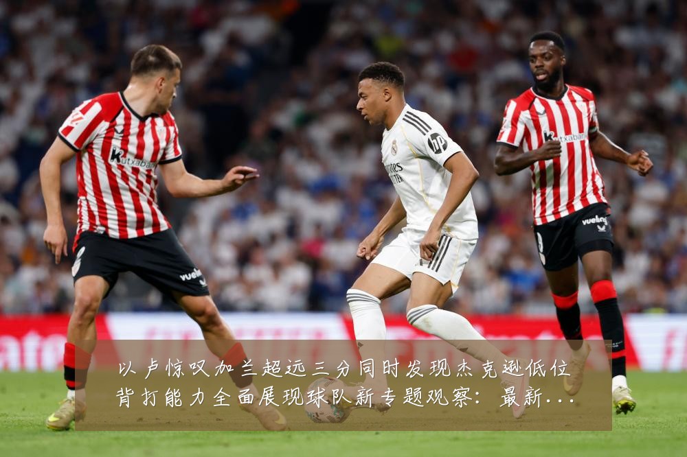 以卢惊叹加兰超远三分同时发现杰克逊低位背打能力全面展现球队新专题观察:最新赛事动态与深度分析