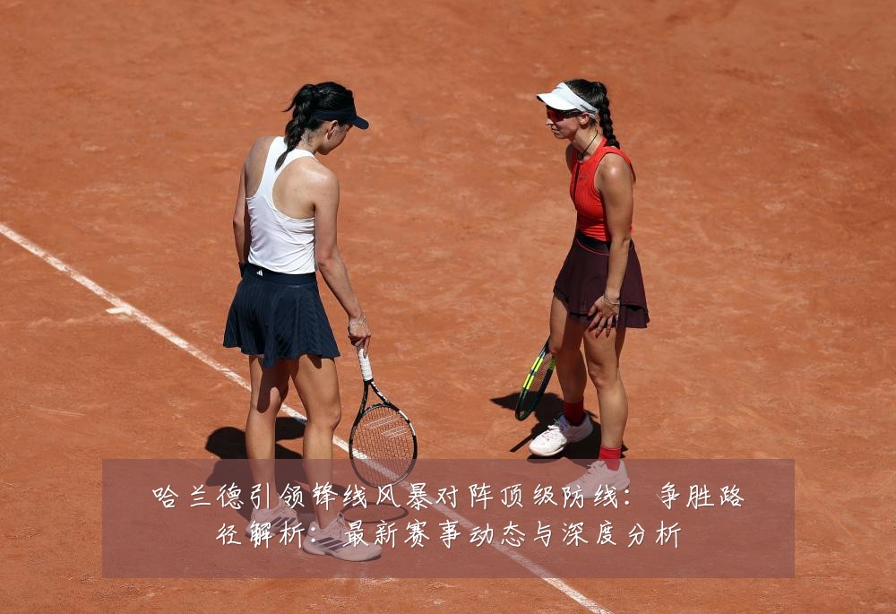 哈兰德引领锋线风暴对阵顶级防线:争胜路径解析:最新赛事动态与深度分析