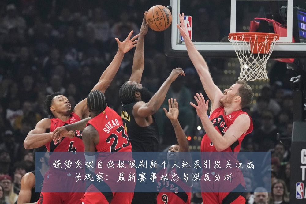强势突破自我极限刷新个人纪录引发关注成长观察:最新赛事动态与深度分析
