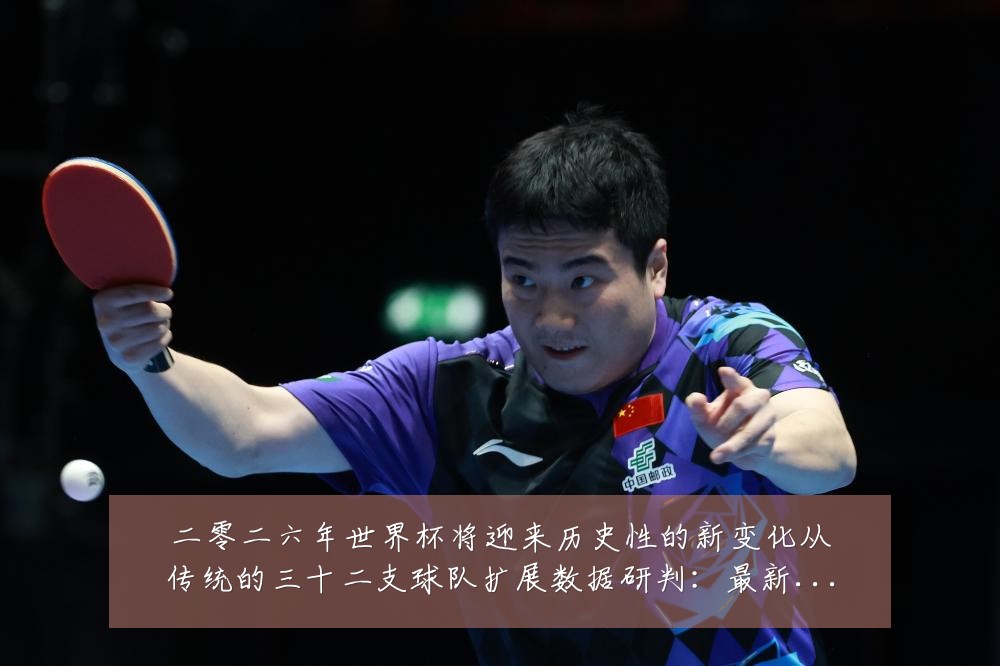 二零二六年世界杯将迎来历史性的新变化从传统的三十二支球队扩展数据研判:最新赛事动态与深度分析